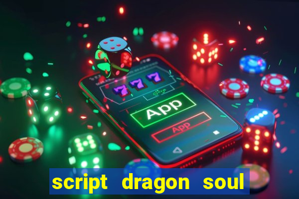 script dragon soul mobile 2024